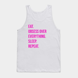 EAT. OBSESS OVER EVERYTHING. SLEEP. REPEAT Tank Top